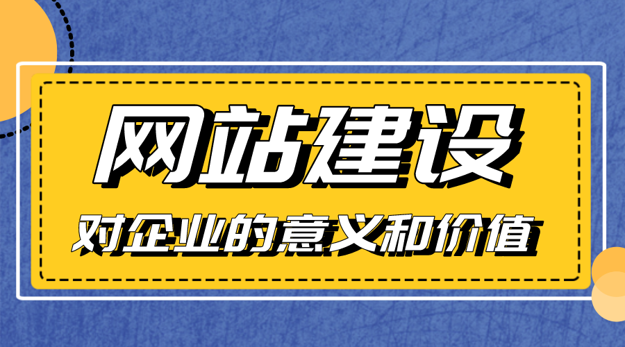 網(wǎng)站建設對企業(yè)的意義和價值是什么？