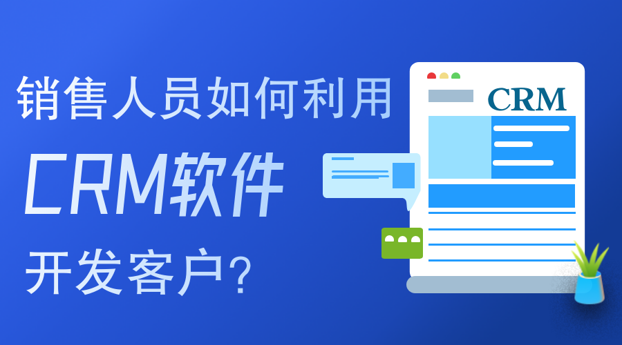 銷售人員如何使用CRM軟件開發(fā)客戶？